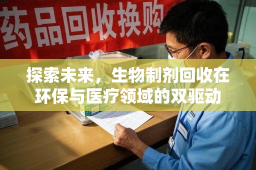 安庆探索未来，生物制剂回收在环保与医疗领域的双驱动