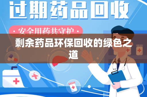 安庆剩余药品环保回收的绿色之道