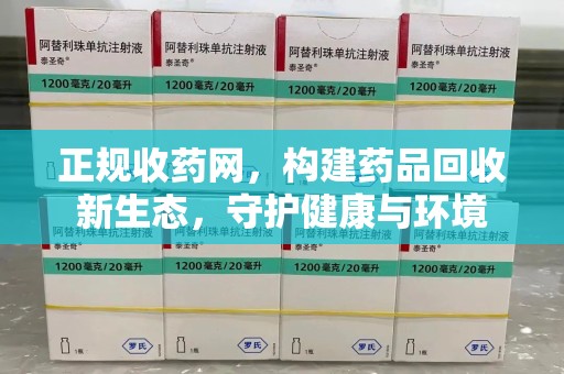 安庆正规收药网，构建药品回收新生态，守护健康与环境
