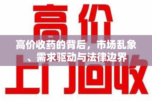 安庆高价收药的背后，市场乱象、需求驱动与法律边界
