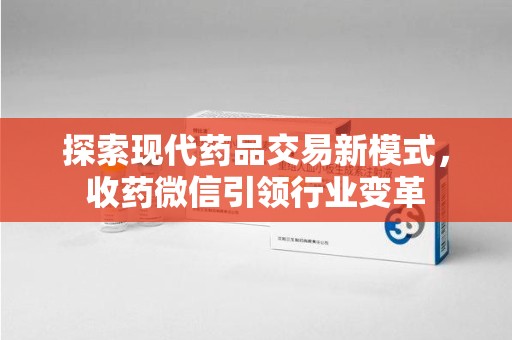 安庆探索现代药品交易新模式，收药微信引领行业变革