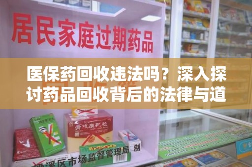 安庆医保药回收违法吗？深入探讨药品回收背后的法律与道德