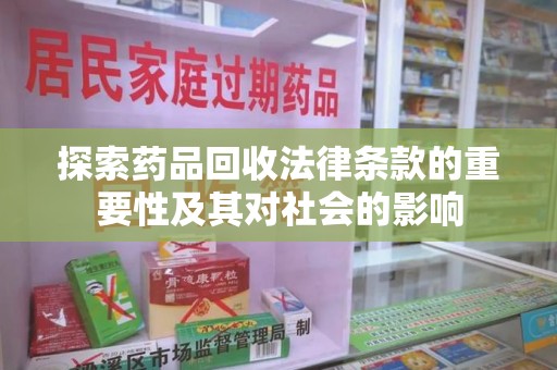 安庆探索药品回收法律条款的重要性及其对社会的影响