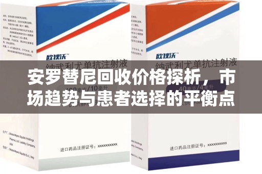安庆安罗替尼回收价格探析，市场趋势与患者选择的平衡点