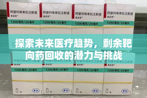 安庆探索未来医疗趋势，剩余靶向药回收的潜力与挑战