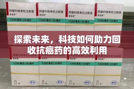 安庆探索未来，科技如何助力回收抗癌药的高效利用