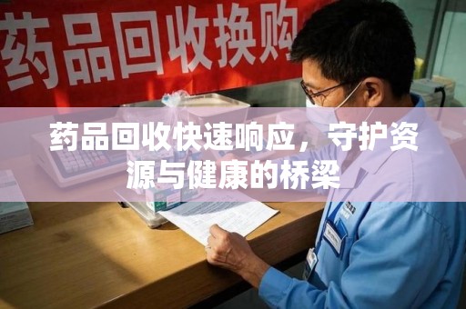 安庆药品回收快速响应，守护资源与健康的桥梁
