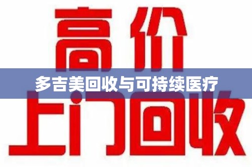 安庆多吉美回收与可持续医疗