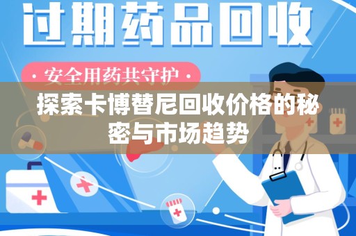 安庆探索卡博替尼回收价格的秘密与市场趋势