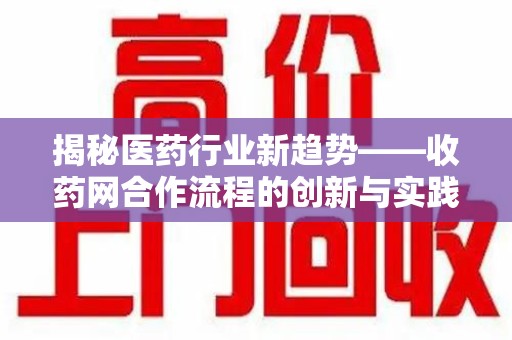 安庆揭秘医药行业新趋势——收药网合作流程的创新与实践