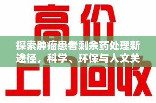 安庆探索肿瘤患者剩余药处理新途径，科学、环保与人文关怀的平衡