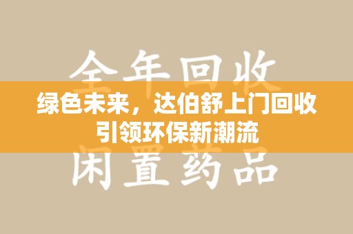 安庆绿色未来，达伯舒上门回收引领环保新潮流