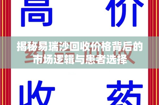 安庆揭秘易瑞沙回收价格背后的市场逻辑与患者选择