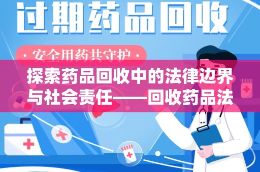 安庆探索药品回收中的法律边界与社会责任——回收药品法律责任解析
