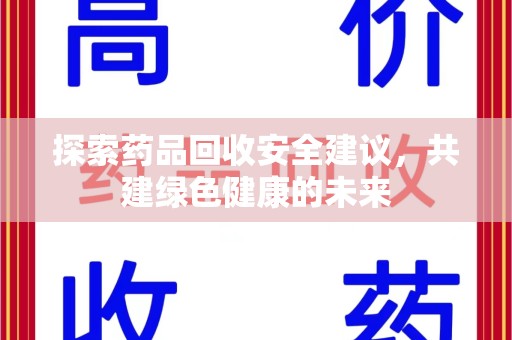 安庆探索药品回收安全建议，共建绿色健康的未来