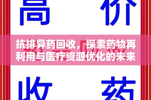 安庆抗排异药回收，探索药物再利用与医疗资源优化的未来