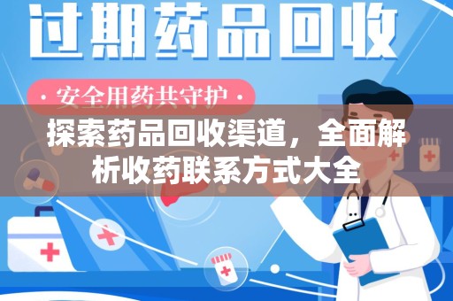 安庆探索药品回收渠道，全面解析收药联系方式大全