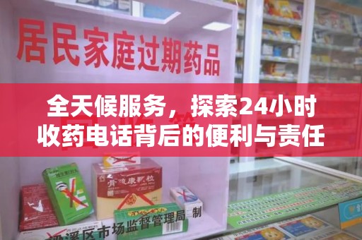 安庆全天候服务，探索24小时收药电话背后的便利与责任
