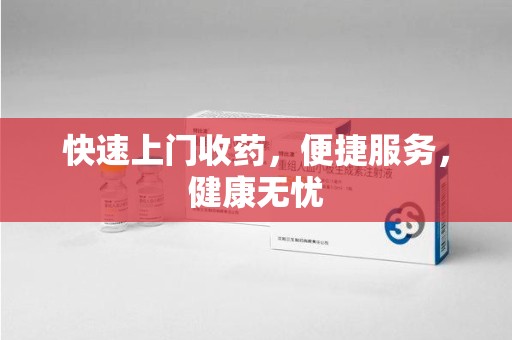 安庆快速上门收药，便捷服务，健康无忧
