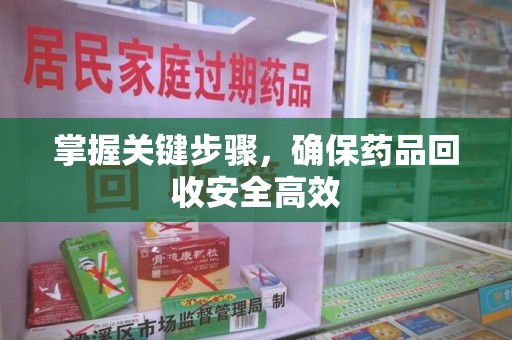 安庆掌握关键步骤，确保药品回收安全高效
