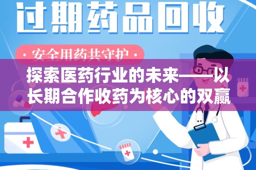 安庆探索医药行业的未来——以长期合作收药为核心的双赢模式