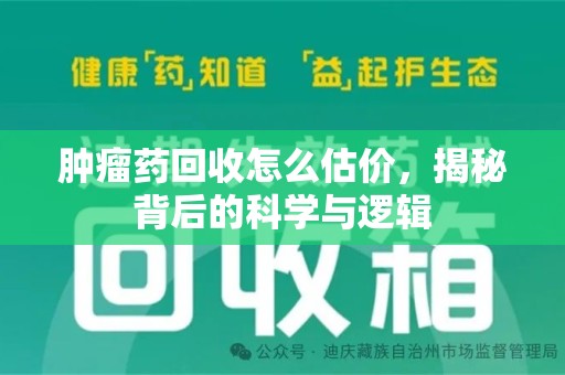 安庆肿瘤药回收怎么估价，揭秘背后的科学与逻辑