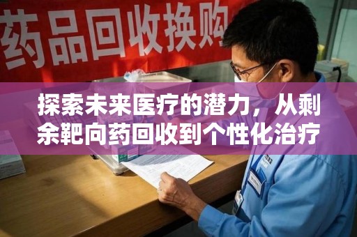 安庆探索未来医疗的潜力，从剩余靶向药回收到个性化治疗