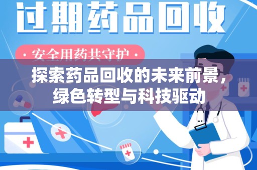 安庆探索药品回收的未来前景，绿色转型与科技驱动