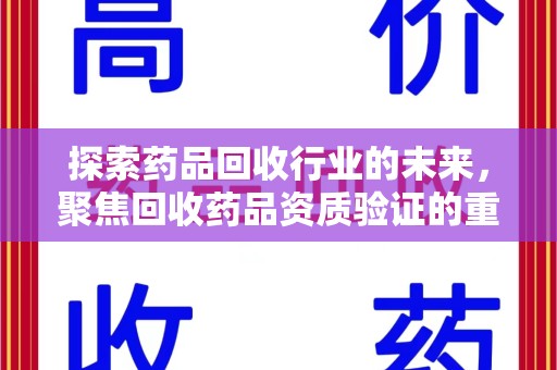 安庆探索药品回收行业的未来，聚焦回收药品资质验证的重要性