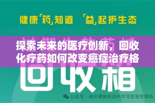 安庆探索未来的医疗创新，回收化疗药如何改变癌症治疗格局