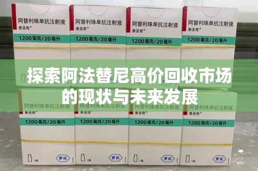 安庆探索阿法替尼高价回收市场的现状与未来发展