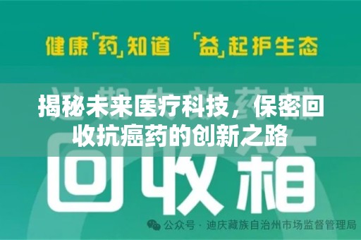 安庆揭秘未来医疗科技，保密回收抗癌药的创新之路