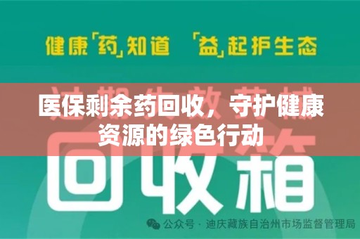 安庆医保剩余药回收，守护健康资源的绿色行动