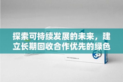 安庆探索可持续发展的未来，建立长期回收合作优先的绿色战略