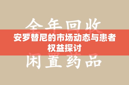安庆安罗替尼的市场动态与患者权益探讨