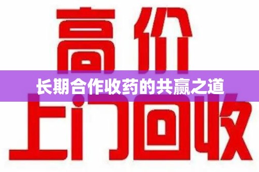 安庆长期合作收药的共赢之道