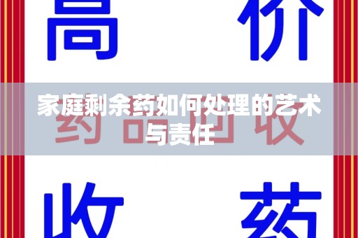 安庆家庭剩余药如何处理的艺术与责任