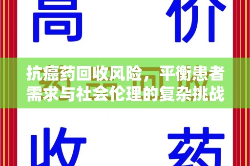 安庆抗癌药回收风险，平衡患者需求与社会伦理的复杂挑战