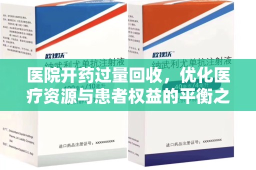 安庆医院开药过量回收，优化医疗资源与患者权益的平衡之道