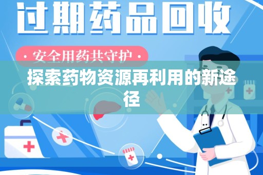 安庆探索药物资源再利用的新途径