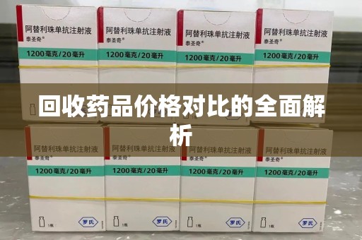 安庆回收药品价格对比的全面解析