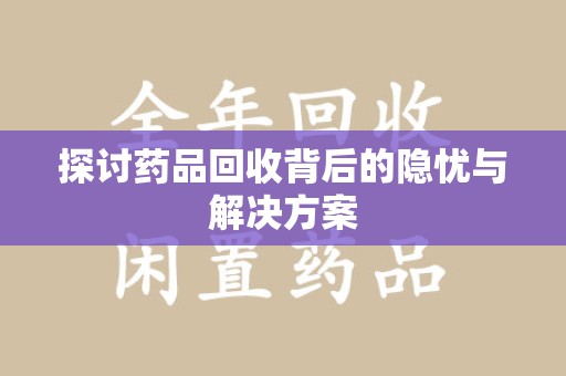 安庆探讨药品回收背后的隐忧与解决方案