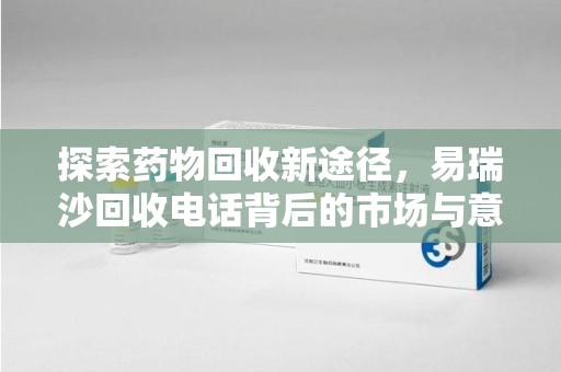 安庆探索药物回收新途径，易瑞沙回收电话背后的市场与意义