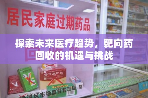 安庆探索未来医疗趋势，靶向药回收的机遇与挑战