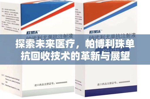 安庆探索未来医疗，帕博利珠单抗回收技术的革新与展望