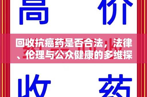 安庆回收抗癌药是否合法，法律、伦理与公众健康的多维探讨