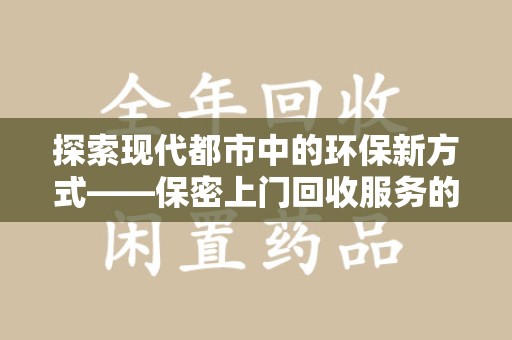 安庆探索现代都市中的环保新方式——保密上门回收服务的崛起