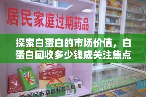 安庆探索白蛋白的市场价值，白蛋白回收多少钱成关注焦点